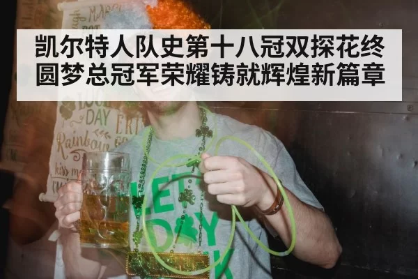 凯尔特人队史第十八冠双探花终圆梦总冠军荣耀铸就辉煌新篇章