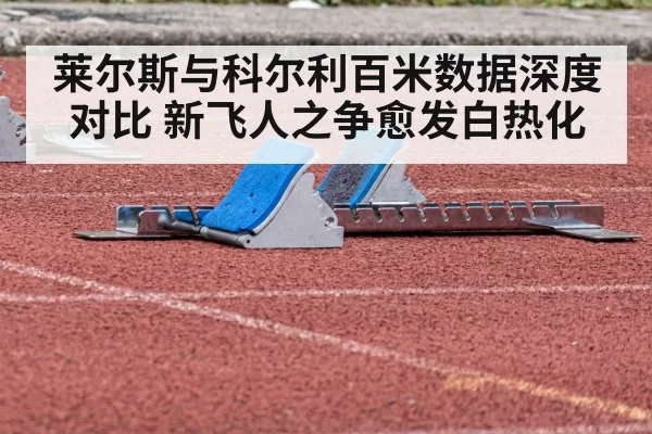 莱尔斯与科尔利百米数据深度对比 新飞人之争愈发白热化