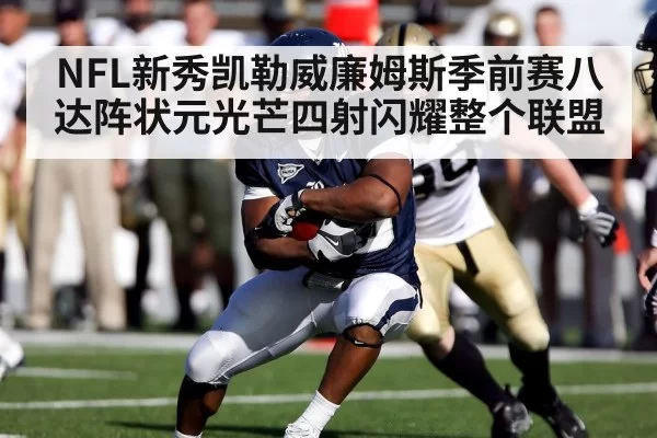 NFL新秀凯勒威廉姆斯季前赛八达阵状元光芒四射闪耀整个联盟