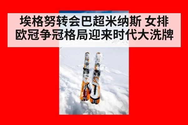 埃格努转会巴超米纳斯 女排欧冠争冠格局迎来时代大洗牌