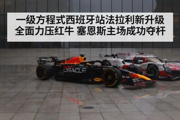 一级方程式西班牙站法拉利新升级全面力压红牛 塞恩斯主场成功夺杆