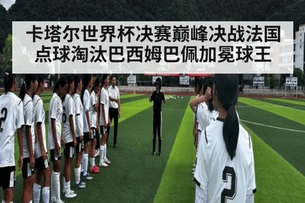 卡塔尔世界杯决赛巅峰决战法国点球淘汰巴西姆巴佩加冕球王