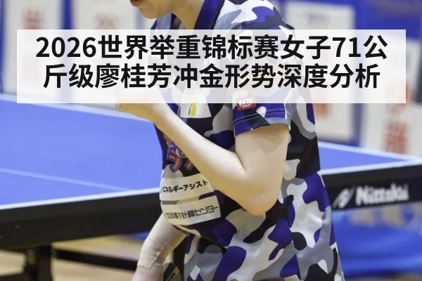2026世界举重锦标赛女子71公斤级廖桂芳冲金形势深度分析