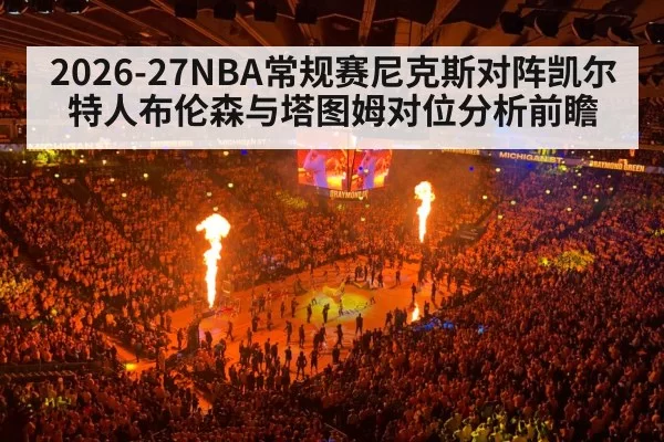 2026-27NBA常规赛尼克斯对阵凯尔特人布伦森与塔图姆对位分析前瞻